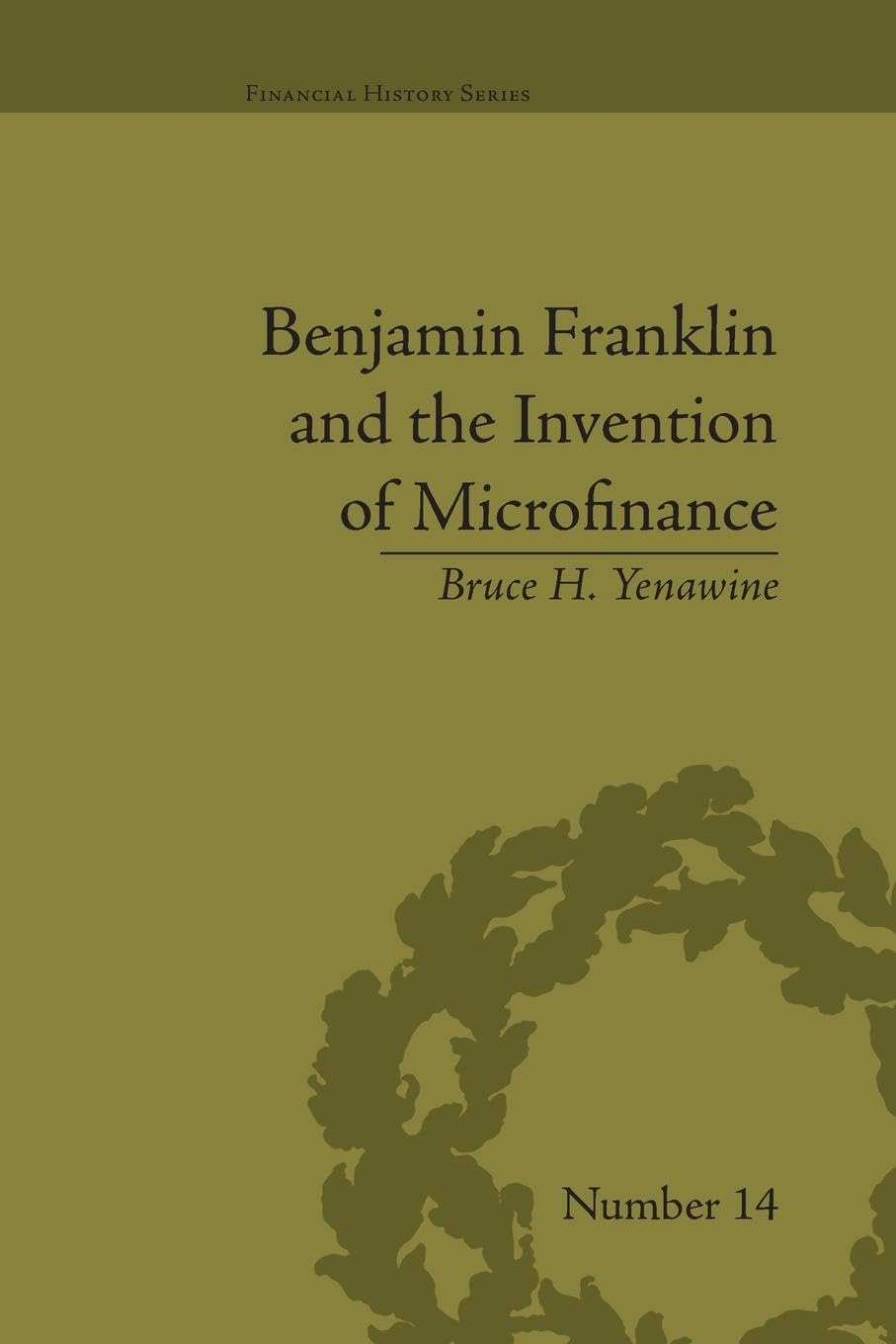 Yenawine, Bruce H. Benjamin Franklin And The Invention Of Microfinance (Financial History, 14, Band 14)