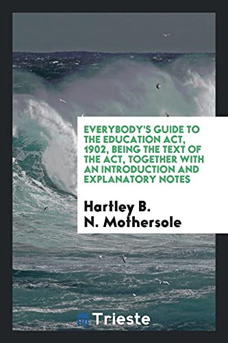 Everybody's guide to the Education act, 1902, being the text of the act, together with an introduction and explanatory notes