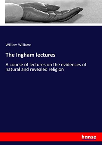 The Ingham lectures: A course of lectures on the evidences of natural and revealed religion
