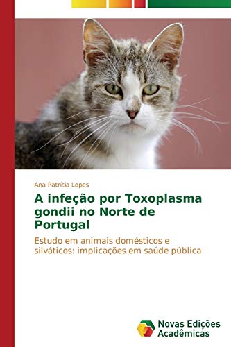A infeção por Toxoplasma gondii no Norte de Portugal: Estudo em animais domésticos e silváticos: implicações em saúde pública