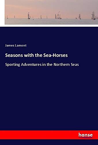 Seasons with the Sea-Horses: Sporting Adventures in the Northern Seas