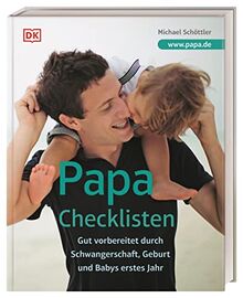 Papa-Checklisten: Gut vorbereitet durch Schwangerschaft, Geburt und Babys erstes Jahr. Ein umfassender Ratgeber für alle werdenden Väter