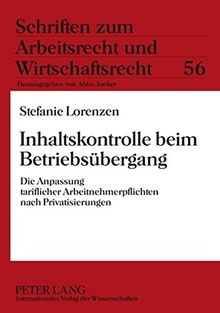 Inhaltskontrolle beim Betriebsübergang: Die Anpassung tariflicher Arbeitnehmerpflichten nach Privatisierungen (Schriften zum Arbeitsrecht und Wirtschaftsrecht)