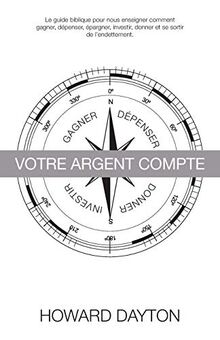 Votre Argent Compte: Le guide biblique pour nous enseigner comment gagner, dépenser, épargner, investir, donner et se sortir de l'endettement.
