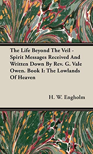 The Life Beyond The Veil - Spirit Messages Received And Written Down By Rev. G. Vale Owen. Book I: The Lowlands Of Heaven