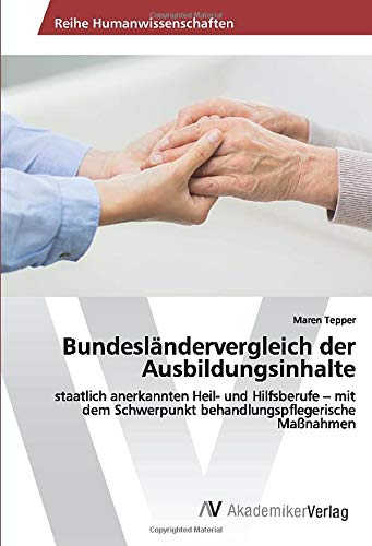 Bundesländervergleich der Ausbildungsinhalte: staatlich anerkannten Heil- und Hilfsberufe – mit dem Schwerpunkt behandlungspflegerische Maßnahmen