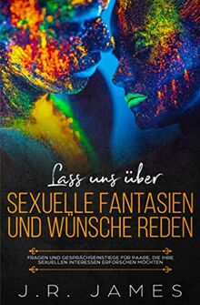 Lass uns über sexuelle Fantasien und Wünsche reden: Fragen und Gesprächseinstiege für Paare, die ihre sexuellen Interessen erforschen möchten (Jenseits der Bettlaken, Band 1)