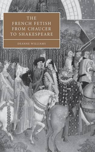 The French Fetish from Chaucer to Shakespeare (Cambridge Studies in Renaissance Literature and Culture, Band 47)