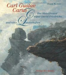 Carl Gustav Carus: Der Malerfreund Caspar David Friedrichs und seine Landschaften