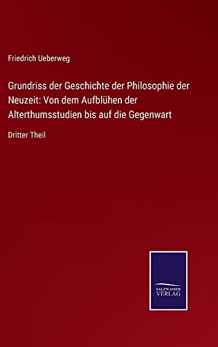 Grundriss der Geschichte der Philosophie der Neuzeit: Von dem Aufblühen der Alterthumsstudien bis auf die Gegenwart: Dritter Theil