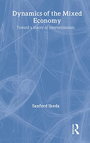 Ikeda, S: Dynamics of the Mixed Economy: Toward a Theory of Interventionism (Foundations of the Market Economy Series)