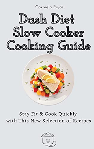 Dash Diet Slow Cooker Cooking Guide: Stay Fit & Cook Quickly with This New Selection of Recipes