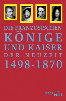 Französische Könige und Kaiser der Neuzeit: Von Ludwig XII. bis Napoleon III. 1498-1870