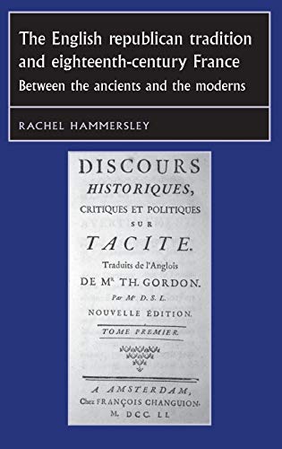 The English Republican Tradition and Eighteenth-Century France: Between the Ancients and the Moderns (Studies in Early Modern European History)