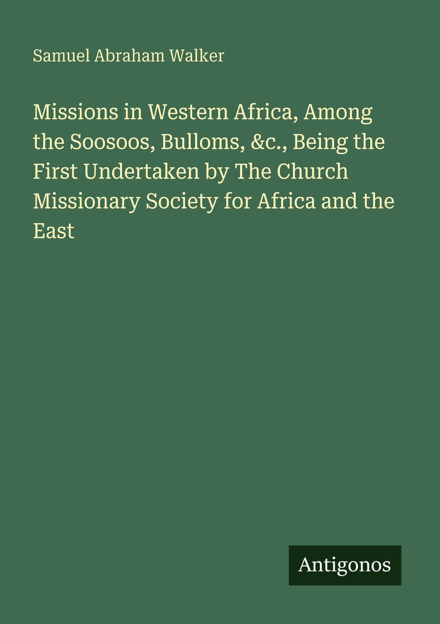 Missions in Western Africa, Among the Soosoos, Bulloms, &c., Being the First Undertaken by The Church Missionary Society for Africa and the East
