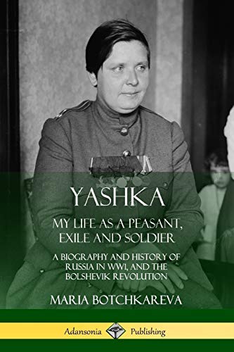 Yashka: My Life as a Peasant, Exile and Soldier; A Biography and History of Russia in WW1, and the Bolshevik Revolution