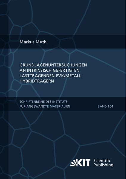 Grundlagenuntersuchungen an intrinsisch gefertigten lasttragenden FVK/Metall-Hybridträgern (Schriftenreihe des Instituts für Angewandte Materialien, Karlsruher Institut für Technologie)