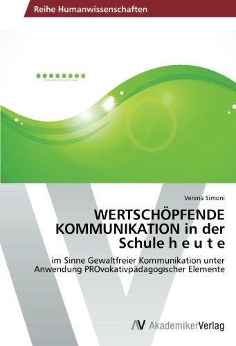 WERTSCHÖPFENDE KOMMUNIKATION in der Schule h e u t e: im Sinne Gewaltfreier Kommunikation unter Anwendung PROvokativpädagogischer Elemente