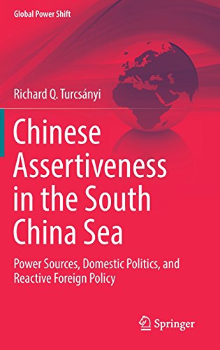 Chinese Assertiveness in the South China Sea: Power Sources, Domestic Politics, and Reactive Foreign Policy (Global Power Shift)