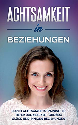 Achtsamkeit in Beziehungen: Durch Achtsamkeitstraining zu tiefer Dankbarkeit, großem Glück und innigen Beziehungen
