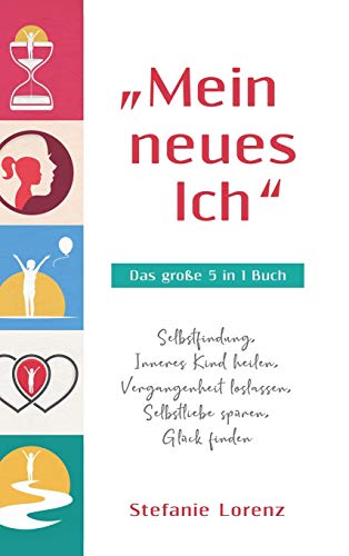 Mein neues Ich - Das große 5 in 1 Buch: Selbstfindung, Inneres Kind heilen, Vergangenheit loslassen, Selbstliebe spüren, Glück finden