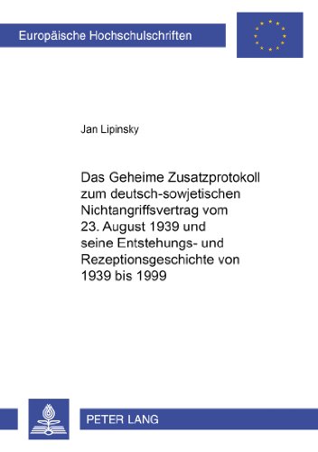 Das Geheime Zusatzprotokoll zum deutsch-sowjetischen Nichtangriffsvertrag vom 23. August 1939 und seine Entstehungs- und Rezeptionsgeschichte von 1939 ... (Europäische Hochschulschriften - Reihe III)