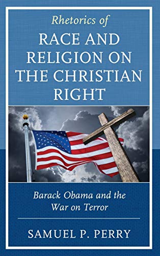 Rhetorics of Race and Religion on the Christian Right: Barack Obama and the War on Terror (Rhetoric, Race, and Religion)
