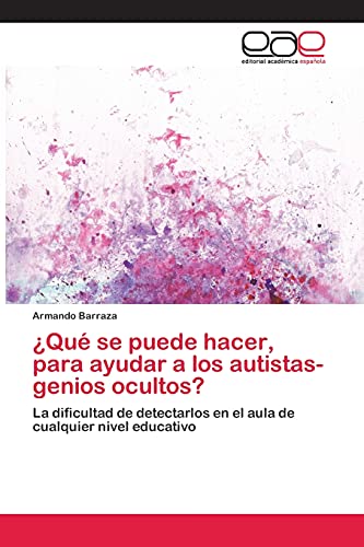 ¿Qué se puede hacer, para ayudar a los autistas- genios ocultos?: La dificultad de detectarlos en el aula de cualquier nivel educativo