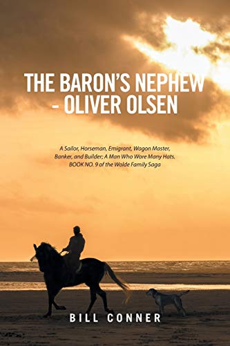 The Baron’s Nephew—Oliver Olsen: A Sailor, Horseman, Emigrant, Wagon Master, Banker, and Builder; A Man Who Wore Many Hats. Book No. 9 of the Wolde Family Saga