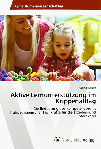 Aktive Lernunterstützung im Krippenalltag: Die Bedeutung des Kompetenzprofils frühpädagogischer Fachkräfte für die Erzieher-Kind Interaktion