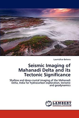 Seismic Imaging of Mahanadi Delta and its Tectonic Significance: Shallow and deep crustal imaging of the Mahanadi Delta, India for hydrocarbon exploration, tectonic and geodynamics