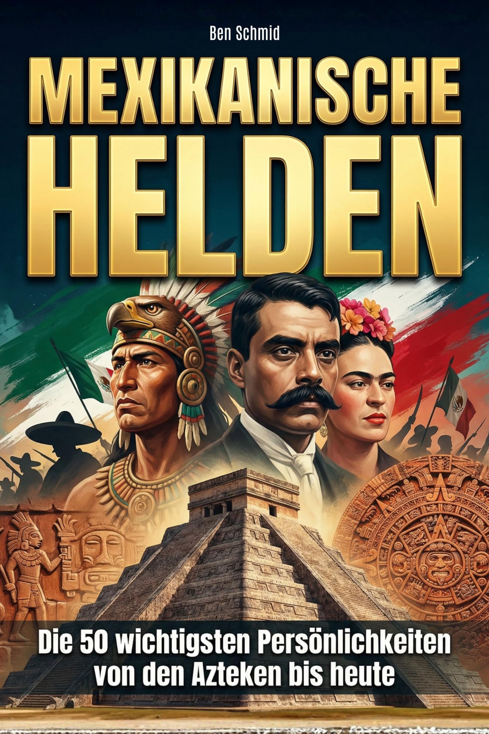 Mexikanische Helden: Die 50 wichtigsten Persönlichkeiten von den Azteken bis heute