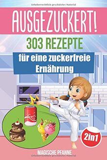 AUSGEZUCKERT! 303 Rezepte für eine zuckerfreie Ernährung: Zuckerfrei kochen & abnehmen + Zuckerfrei mit Kindern für die ganze Familie | Das große 2in1 Kochbuch für eine gesunde Ernährung ohne Zucker