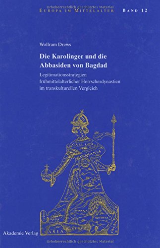 Die Karolinger und die Abbasiden von Bagdad: Legitimationsstrategien frühmittelalterlicher Herrscherdynastien im transkulturellen Vergleich (Europa im Mittelalter, Band 12)