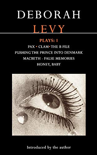 Deborah Levy: Plays 1: Pax/Clam/The B File/Pushing the Prince Into Denmark/Macbeth/False Memory/Honey Baby: Pax; Clam; The B File; Pushing the Prince ... Denmark, Macbeth False Memory, Honey Baby