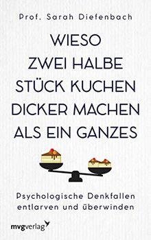 Wieso zwei halbe Stück Kuchen dicker machen als ein ganzes: Psychologische Denkfallen entlarven und überwinden