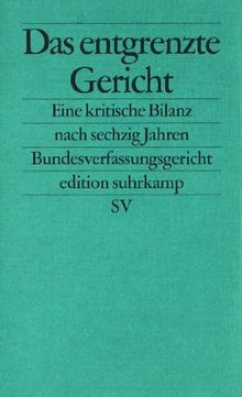 Das entgrenzte Gericht: Eine kritische Bilanz nach sechzig Jahren Bundesverfassungsgericht