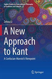 A New Approach to Kant: A Confucian-Marxist’s Viewpoint (Sophia Studies in Cross-cultural Philosophy of Traditions and Cultures, Band 27)