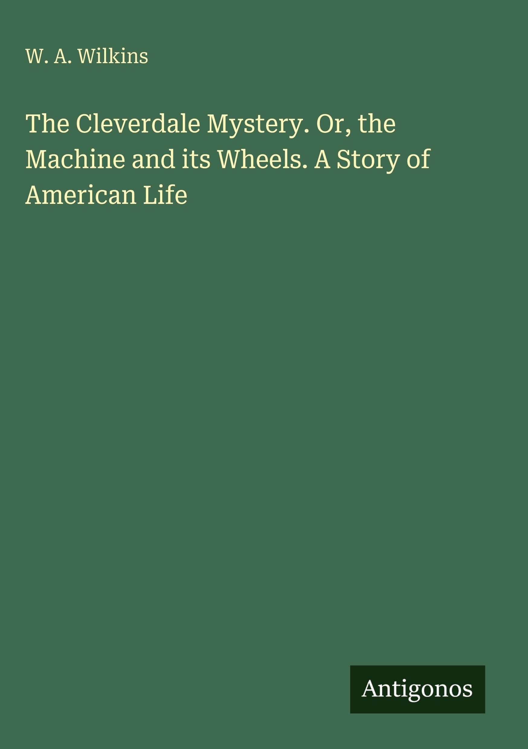 The Cleverdale Mystery. Or, the Machine and its Wheels. A Story of American Life