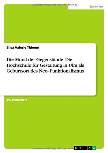 Die Moral der Gegenstände. Die Hochschule für Gestaltung in Ulm als Geburtsort des Neo-Funktionalismus