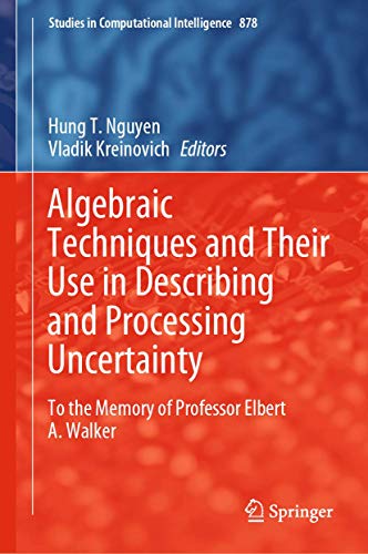 Algebraic Techniques and Their Use in Describing and Processing Uncertainty: To the Memory of Professor Elbert A. Walker (Studies in Computational Intelligence, 878, Band 878)