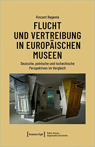 Flucht und Vertreibung in europäischen Museen: Deutsche, polnische und tschechische Perspektiven im Vergleich (Public History - Angewandte Geschichte, Bd. 3)