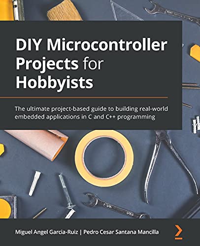 Garcia-Ruiz, Miguel Angel Diy Microcontroller Projects For Hobbyists, The Ultimate Project-based Guide To Building Real-world Embedded Applications In C And C++ Programming