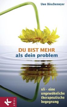 Du bist mehr als dein Problem: Uli - eine ungewöhnliche therapeutische Begegnung