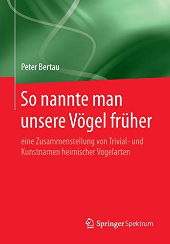 So nannte man unsere Vögel früher: eine Zusammenstellung von Trivial- und Kunstnamen heimischer Vogelarten