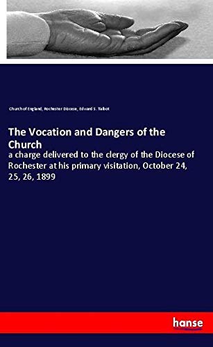 The Vocation and Dangers of the Church: a charge delivered to the clergy of the Diocese of Rochester at his primary visitation, October 24, 25, 26, 1899