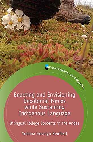 Enacting and Envisioning Decolonial Forces While Sustaining Indigenous Language: Bilingual College Students in the Andes (Bilingual Education & Bilingualism, 134)
