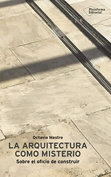 La arquitectura como misterio : sobre el oficio de construir