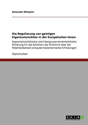 Die Regulierung von geistigen Eigentumsrechten in der Europäischen Union: Supranationalistische und intergouvernementalistische Erklärung für das ... computerimplementierter Erfindungen