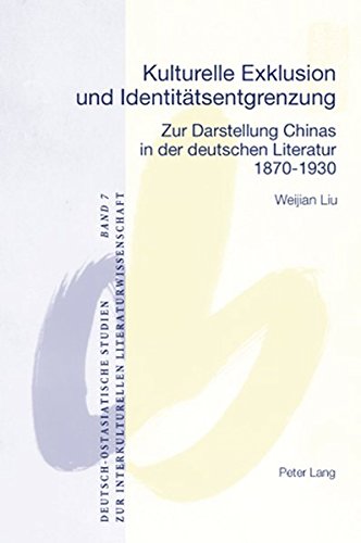 Kulturelle Exklusion und Identitätsentgrenzung: Zur Darstellung Chinas in der deutschen Literatur- 1870-1930 (Deutsch-ostasiatische Studien zur interkulturellen Literaturwissenschaft)